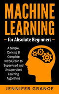 Machine Learning for Absolute Beginners: A Simple, Concise & Complete Introduction to Supervised and Unsupervised Learning Algorithms - Paperback