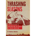 Thrashing Seasons: Sporting Culture in Manitoba and the Genesis of Prairie Wrestling - Paperback