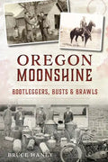 Oregon Moonshine: Bootleggers, Busts & Brawls - Paperback