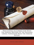 Proceedings in Connection with the Annual Meeting of the National Liberal Federation with the Annual Report - Paperback
