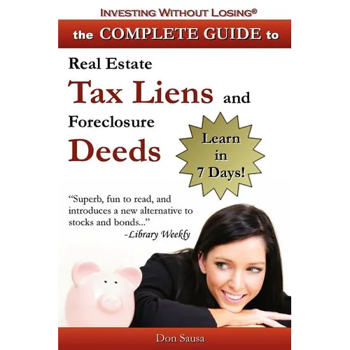 Complete Guide to Real Estate Tax Liens and Foreclosure Deeds: Learn in 7 Days-Investing Without Losing Series - Paperback