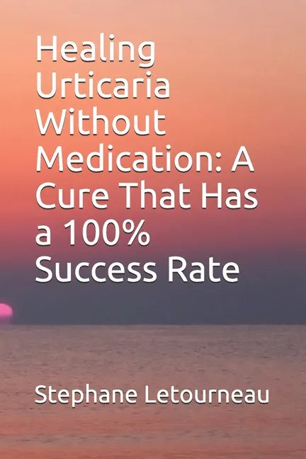 Healing Urticaria Without Medication: A Cure That Has a 100% Success Rate - Paperback