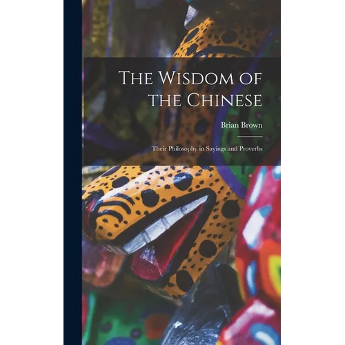 The Wisdom of the Chinese: Their Philosophy in Sayings and Proverbs - Hardcover