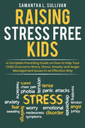 Raising Stress Free Kids: A Complete Parenting Guide on How to Help Your Child Overcome Worry, Stress, Anxiety, and Anger Management Issues in a - Paperback
