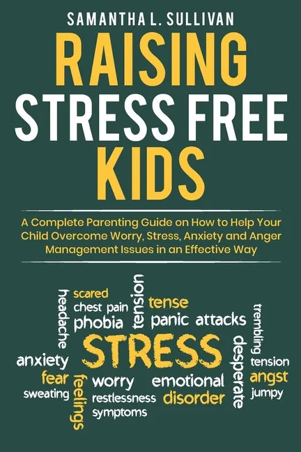 Raising Stress Free Kids: A Complete Parenting Guide on How to Help Your Child Overcome Worry, Stress, Anxiety, and Anger Management Issues in a - Paperback