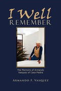 I Well Remember: The Memoirs of Armando Vasquez of Casa Piedra - Paperback
