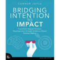 Bridging Intention to Impact: Transforming Digital Product Development Through Evidence-Based Decision-Making - Paperback