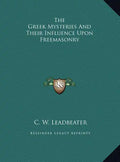 The Greek Mysteries and Their Influence Upon Freemasonry - Hardcover