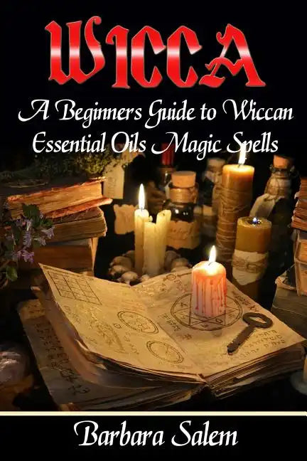 Wicca: A Beginners Guide to Wiccan Essential Oils Magic Spells - Paperback