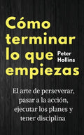 Cómo terminar lo que empiezas: El arte de perseverar, pasar a la acción, ejecutar los planes y tener disciplina - Paperback
