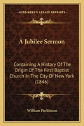A Jubilee Sermon: Containing A History Of The Origin Of The First Baptist Church In The City Of New York (1846) - Paperback