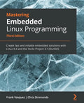 Mastering Embedded Linux Programming - Third Edition: Create fast and reliable embedded solutions with Linux 5.4 and the Yocto Project 3.1 (Dunfell) - Paperback