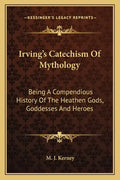 Irving's Catechism of Mythology: Being a Compendious History of the Heathen Gods, Goddesses and Heroes - Paperback
