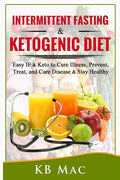 Intermittent Fasting and Ketogenic Diet: Easy IF & Keto to Cure Illness, Prevent, Treat, and Cure disease & Stay Healthy - Paperback