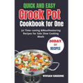 Quick and Easy Crock Pot Cookbook for One: 50 Time-saving &Mouthwatering Recipes for Solo Slow Cooking Meals - Paperback