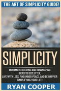 Simplicity: The Art Of Simplicity Guide! Minimalist Living And Downsizing Ideas To Declutter, Live With Less, Find Inner Peace, An - Paperback