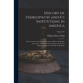 History of Homeopathy and its Institutions in America; Their Founders, Benefactors, Faculties, Officers, Hospitals, Alumni, etc., With a Record of Ach - Paperback