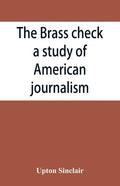 The brass check, a study of American journalism - Paperback
