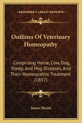 Outlines of Veterinary Homeopathy: Comprising Horse, Cow, Dog, Sheep, and Hog Diseases, and Their Homeopathic Treatment (1857) - Paperback