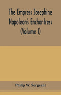 The Empress Josephine: Napoleon's enchantress (Volume I) - Paperback