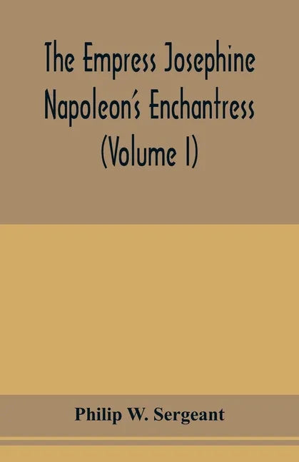 The Empress Josephine: Napoleon's enchantress (Volume I) - Paperback