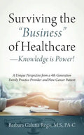 Surviving the "Business" of Healthcare - Knowledge is Power! A Unique Perspective from a 4th Generation Family Practice Provider and Now Cancer Patien - Paperback