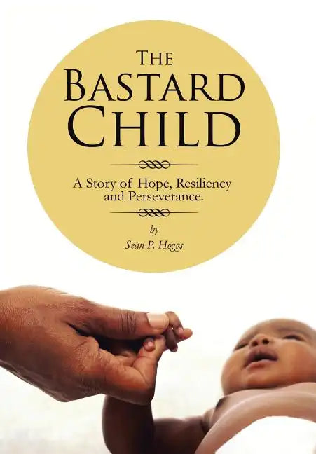 The Bastard Child: A Story of Hope, Resiliency and Perseverance. - Hardcover