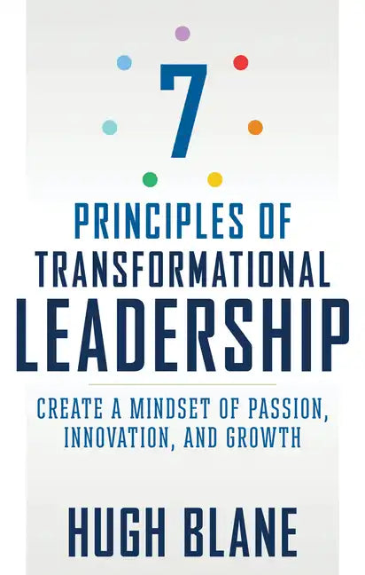 7 Principles of Transformational Leadership: Create a Mindset of Passion, Innovation, and Growth - Paperback