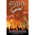 We Have Ruined God: My Journey Out of Religion and Into Unconditional Love - Hardcover
