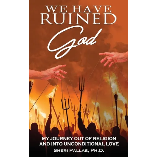 We Have Ruined God: My Journey Out of Religion and Into Unconditional Love - Hardcover