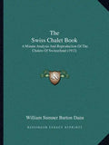 The Swiss Chalet Book: A Minute Analysis And Reproduction Of The Chalets Of Switzerland (1913) - Paperback