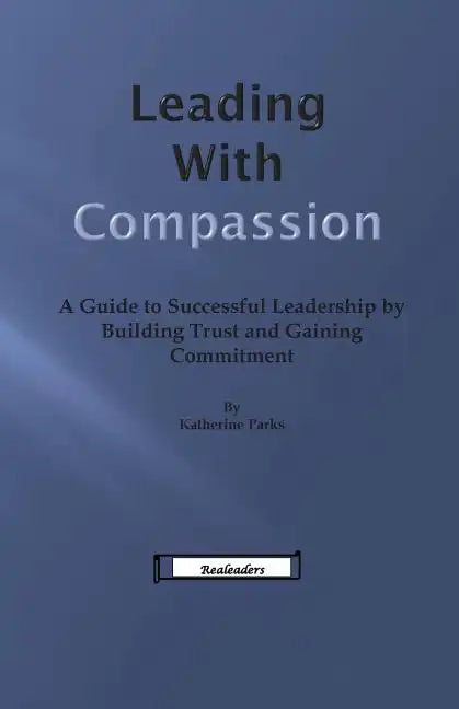 Leading With Compassion: A Guide to Successful Leadership by Building Trust and Gaining Commitment - Paperback