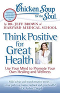 Chicken Soup for the Soul: Think Positive for Great Health: Use Your Mind to Promote Your Own Healing and Wellness - Paperback