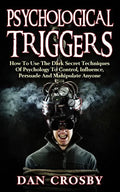 Psychological Triggers: How To Use The Dark Secret Techniques Of Psychology To Control, Influence, Persuade And Manipulate Anyone - Paperback