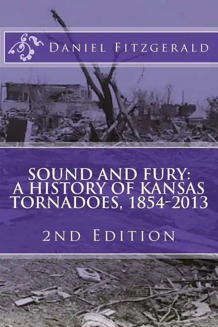Sound and Fury: A History of Kansas Tornadoes, 1854-2013: 2nd Edition - Paperback