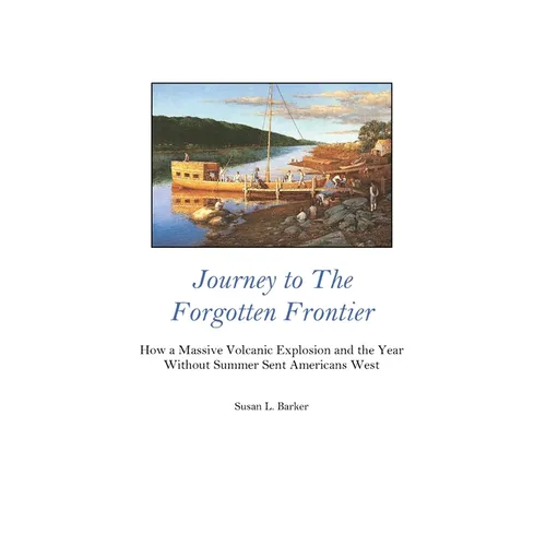 Journey to the Forgotten Frontier: How a Massive Volcanic Explosion and the Year Without Summer Sent Americans West - Paperback