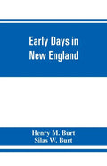 Early days in New England. Life and times of Henry Burt of Springfield and some of his descendants. Genealogical and biographical mention of James and - Paperback