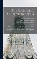The Catholic Church in Utah: a Review of Spanish and Missionary Explorations, Tribal Divisions ... the Journal of the Franciscan Explorers and Disc - Hardcover