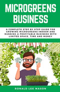 Microgreens Business: A Complete Step by Step Guide for Growing Microgreens Indoor and Running a Profitable Business with Limited Space, Time and Mone - Paperback