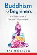 Buddhism for Beginners: A Practical Guide To Spiritual Enlightenment - Paperback