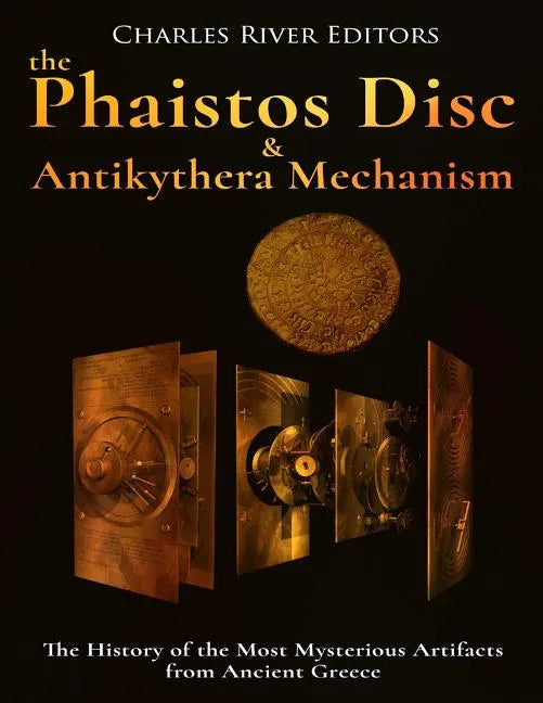 The Phaistos Disc and Antikythera Mechanism: The History of the Most Mysterious Artifacts from Ancient Greece - Paperback