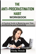 The Anti-Procrastination Habit Workbook: A Practical Guide to Mastering Your Time and Boosting Your Productivity - Paperback