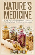 Nature's Medicine: The Everyday Guide to Herbal Remedies & Healing Recipes for Common Ailments - Paperback