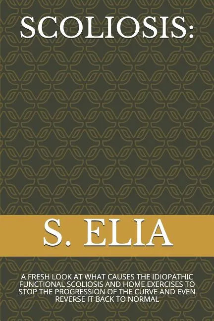 Scoliosis: A Fresh Look at What Causes the Idiopathic Functional Scoliosis and Home Exercises to Stop the Progression of the Curv - Paperback
