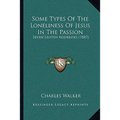 Some Types Of The Loneliness Of Jesus In The Passion: Seven Lenten Addresses (1887) - Paperback