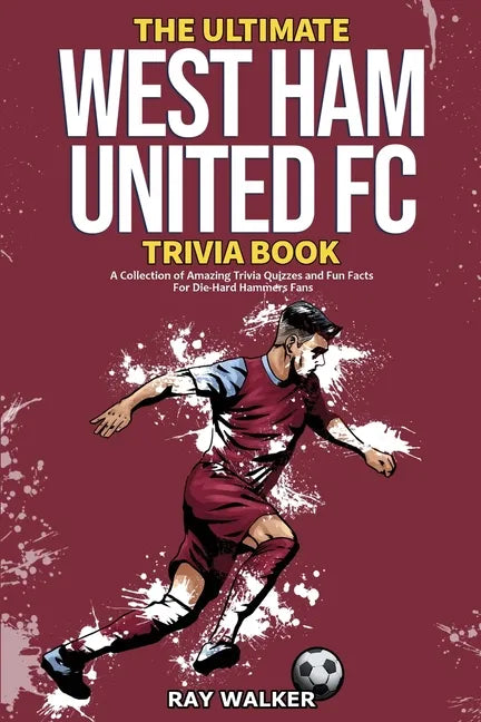 The Ultimate West Ham United Trivia Book: A Collection of Amazing Trivia Quizzes and Fun Facts for Die-Hard Hammers Fans! - Paperback