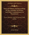 Notes of Debates and Proceedings of the Assembly of Divines and Other Commissioners at Westminster: From February 1644 to January 1645 (1846) - Paperback