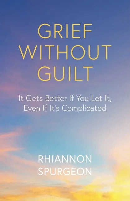 Grief Without Guilt: It Gets Better If You Let It, Even If It's Complicated - Paperback