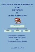 Increasing Academic Achievement with the Trivium of Classical Education: Its Historical Development, Decline in the Last Century, and Resurgence in Re - Paperback