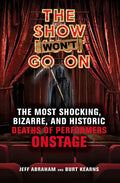 The Show Won't Go on: The Most Shocking, Bizarre, and Historic Deaths of Performers Onstage - Paperback